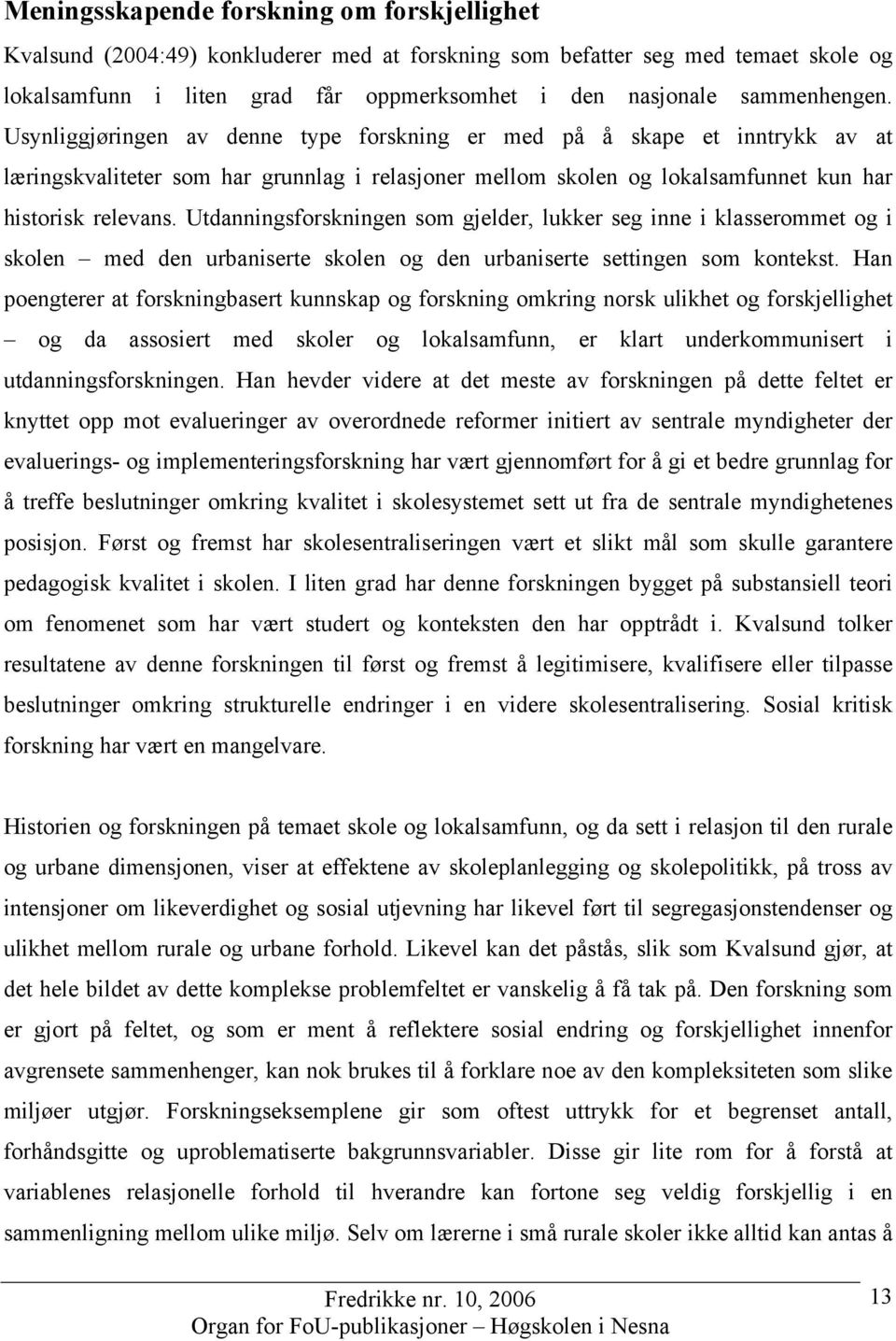 Utdanningsforskningen som gjelder, lukker seg inne i klasserommet og i skolen med den urbaniserte skolen og den urbaniserte settingen som kontekst.