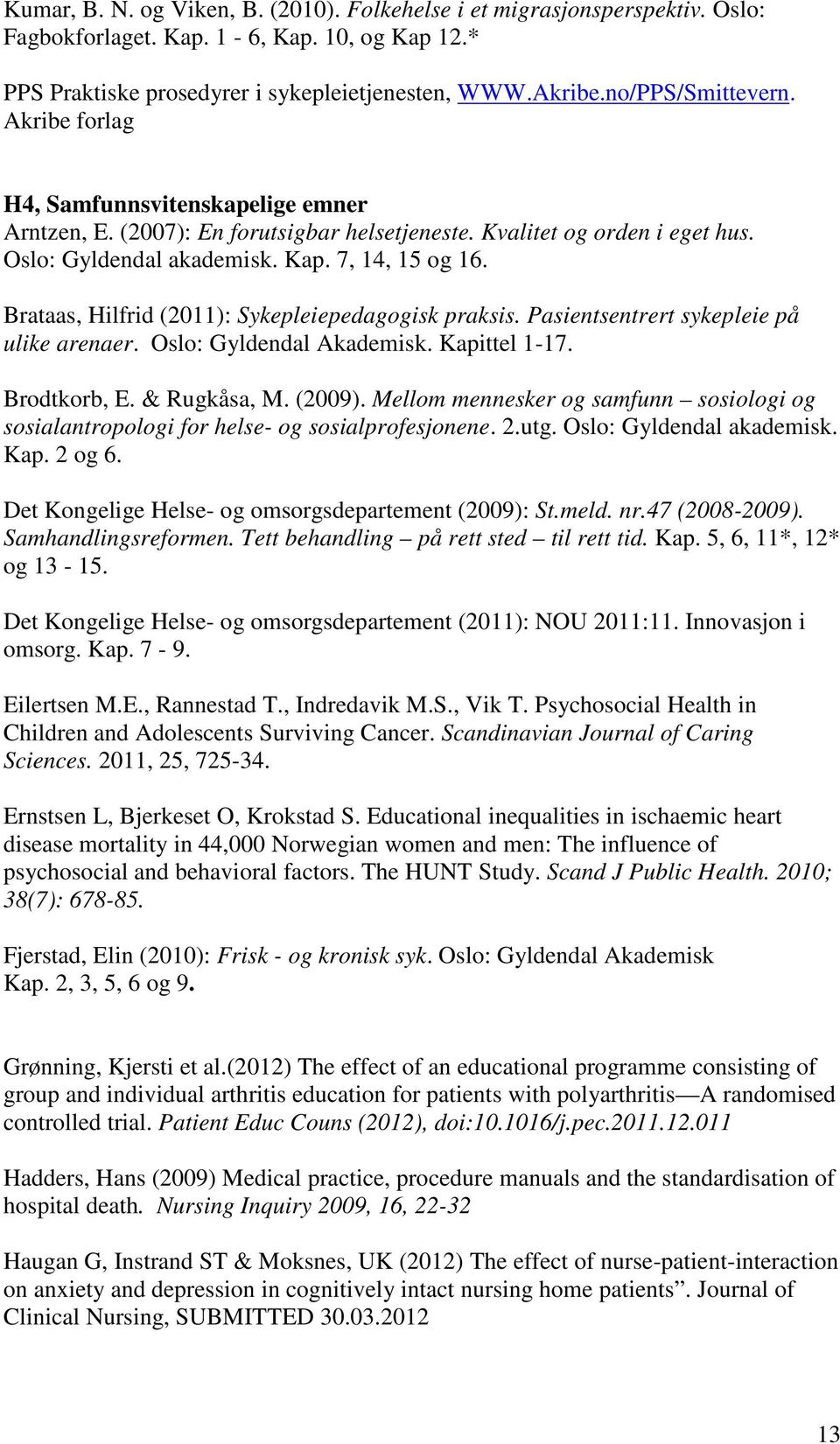 Brataas, Hilfrid (2011): Sykepleiepedagogisk praksis. Pasientsentrert sykepleie på ulike arenaer. Oslo: Gyldendal Akademisk. Kapittel 1-17. Brodtkorb, E. & Rugkåsa, M. (2009).