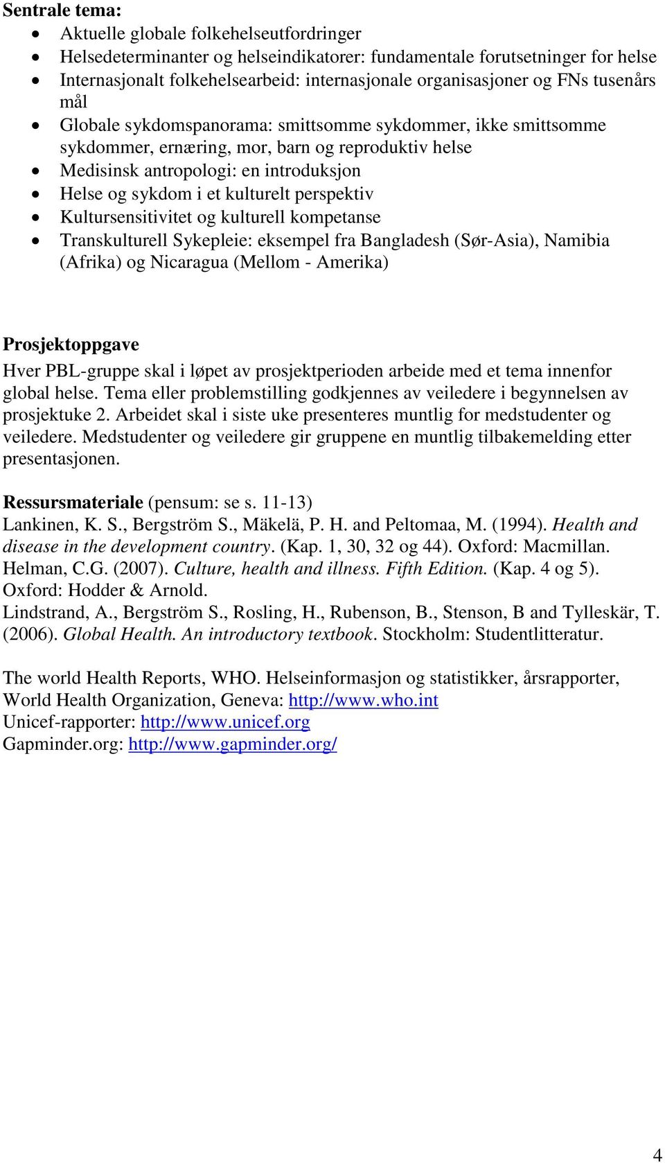 kulturelt perspektiv Kultursensitivitet og kulturell kompetanse Transkulturell Sykepleie: eksempel fra Bangladesh (Sør-Asia), Namibia (Afrika) og Nicaragua (Mellom - Amerika) Prosjektoppgave Hver