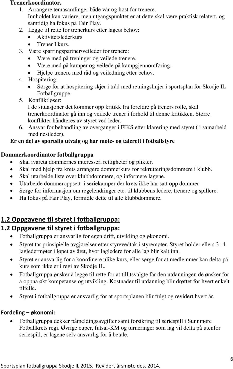 Være med på kamper og veilede på kampgjennomføring. Hjelpe trenere med råd og veiledning etter behov. 4.