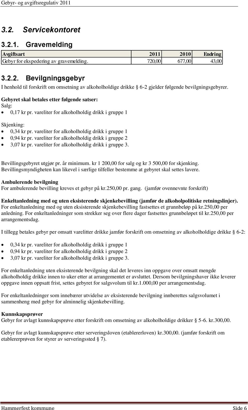 vareliter for alkoholholdig drikk i gruppe 2 3,07 kr pr. vareliter for alkoholholdig drikk i gruppe 3. Bevillingsgebyret utgjør pr. år minimum. kr 1 200,00 for salg og kr 3 500,00 for skjenking.