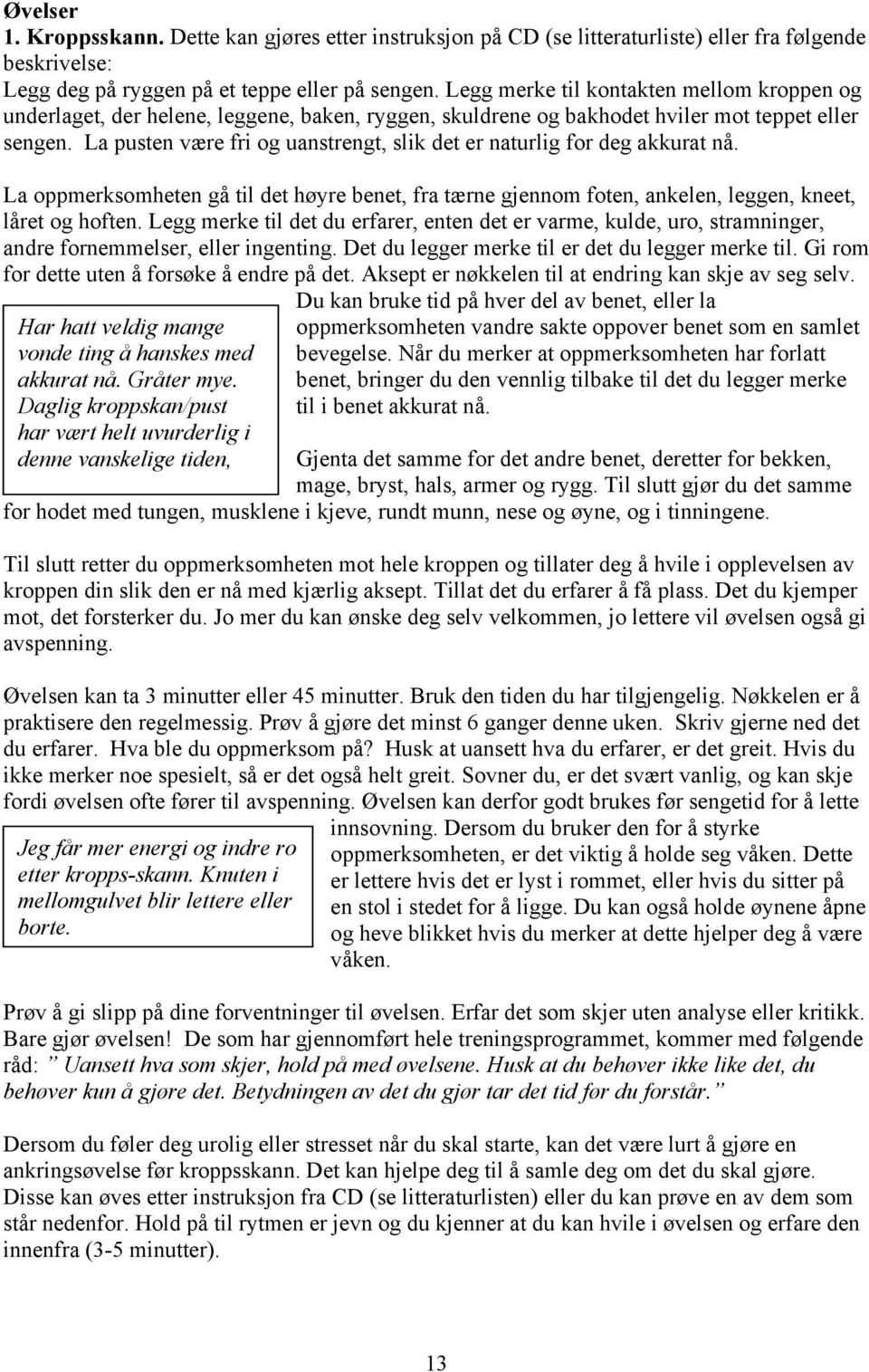 La pusten være fri og uanstrengt, slik det er naturlig for deg akkurat nå. La oppmerksomheten gå til det høyre benet, fra tærne gjennom foten, ankelen, leggen, kneet, låret og hoften.