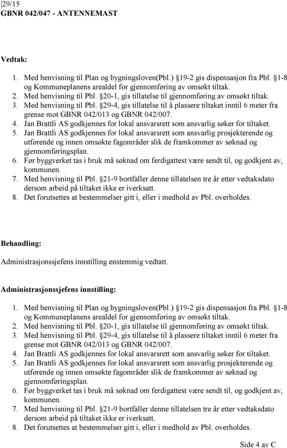 29-4, gis tillatelse til å plassere tiltaket inntil 6 meter fra grense mot GBNR 042/013 og GBNR 042/007. 4. Jan Brattli AS godkjennes for lokal ansvarsrett som ansvarlig søker for tiltaket. 5.