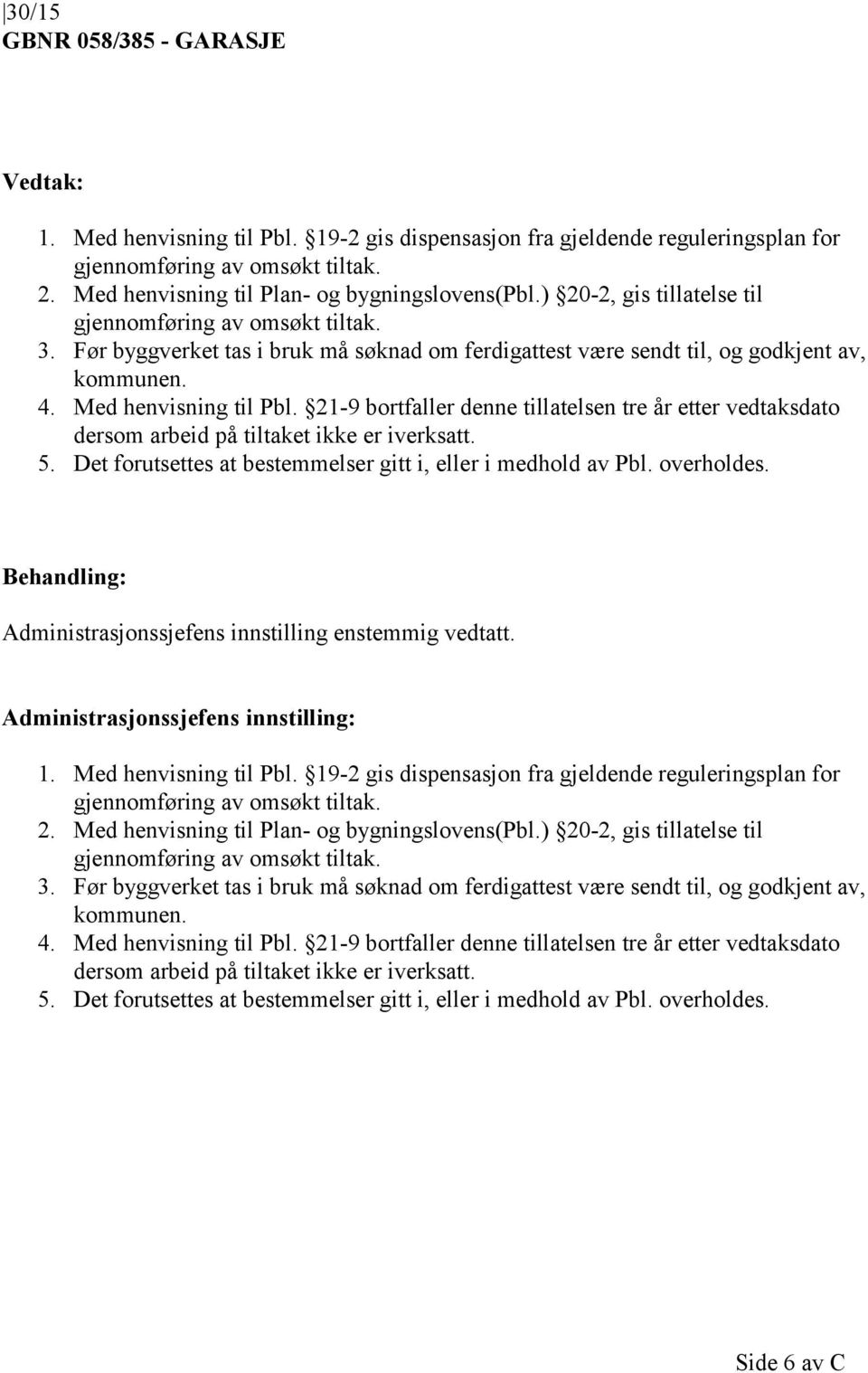 21-9 bortfaller denne tillatelsen tre år etter vedtaksdato 5. Det forutsettes at bestemmelser gitt i, eller i medhold av Pbl. overholdes. Administrasjonssjefens innstilling: 1. Med henvisning til Pbl.