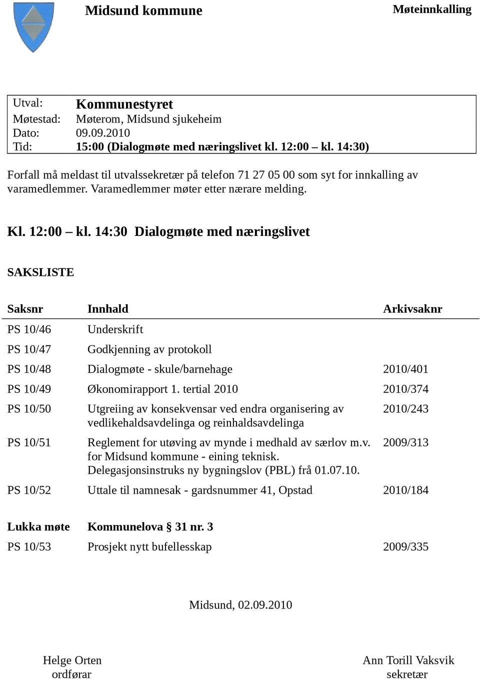 14:30 Dialogmøte med næringslivet SAKSLISTE Saksnr Innhald Arkivsaknr PS 10/46 PS 10/47 Underskrift Godkjenning av protokoll PS 10/48 Dialogmøte - skule/barnehage 2010/401 PS 10/49 Økonomirapport 1.