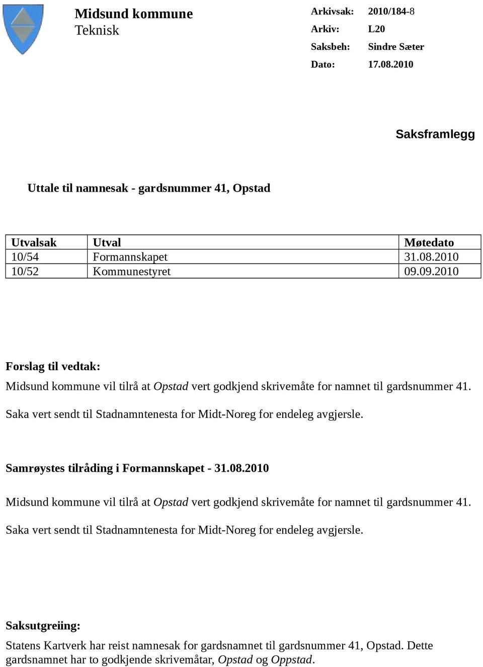 Saka vert sendt til Stadnamntenesta for Midt-Noreg for endeleg avgjersle. Samrøystes tilråding i Formannskapet - 31.08.