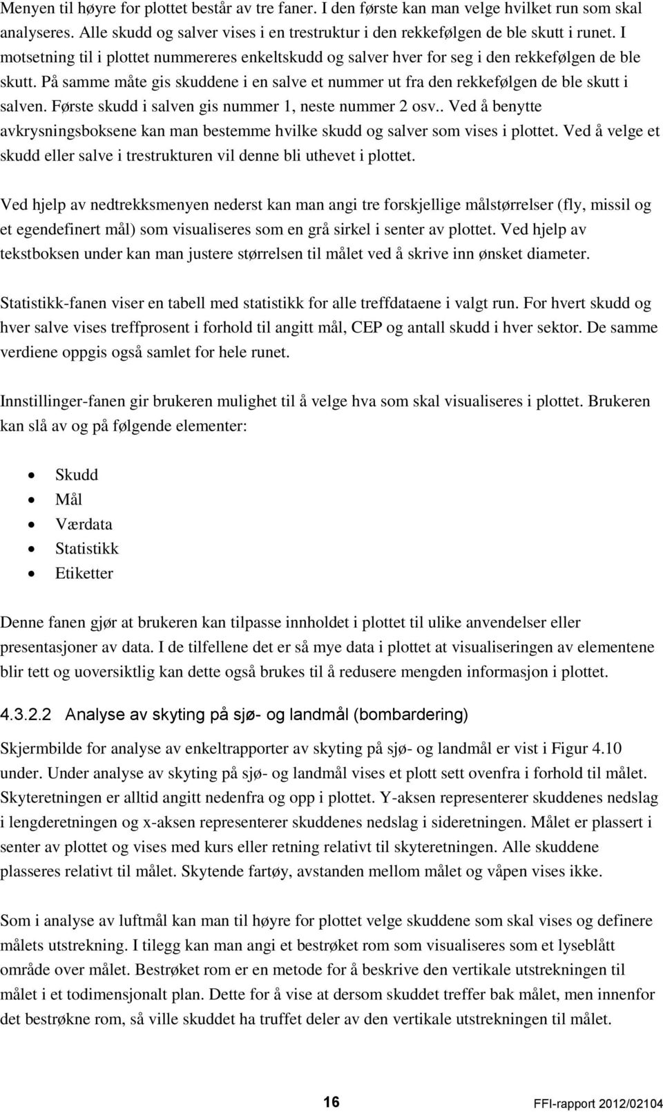 Første skudd i salven gis nummer 1, neste nummer 2 osv.. Ved å benytte avkrysningsboksene kan man bestemme hvilke skudd og salver som vises i plottet.