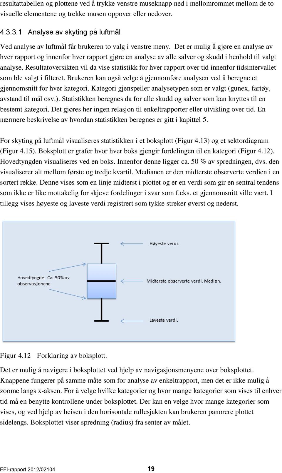 Det er mulig å gjøre en analyse av hver rapport og innenfor hver rapport gjøre en analyse av alle salver og skudd i henhold til valgt analyse.