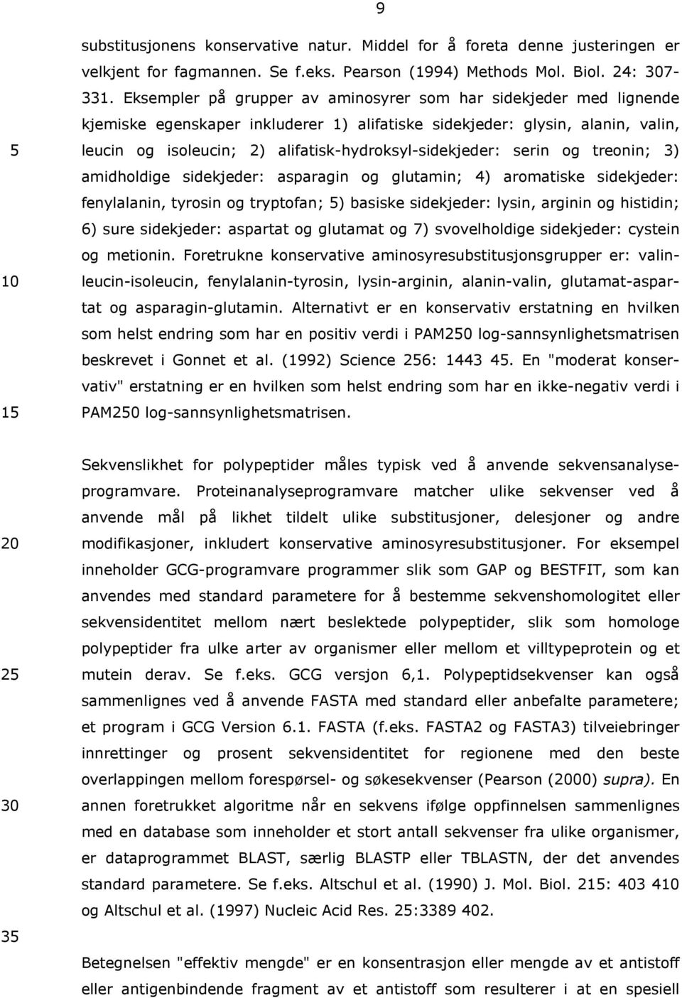 alifatisk-hydroksyl-sidekjeder: 5 serin og treonin; 3) amidholdige sidekjeder: asparagin og glutamin; 4) aromatiske sidekjeder: fenylalanin, tyrosin og tryptofan; 5) basiske sidekjeder: lysin,