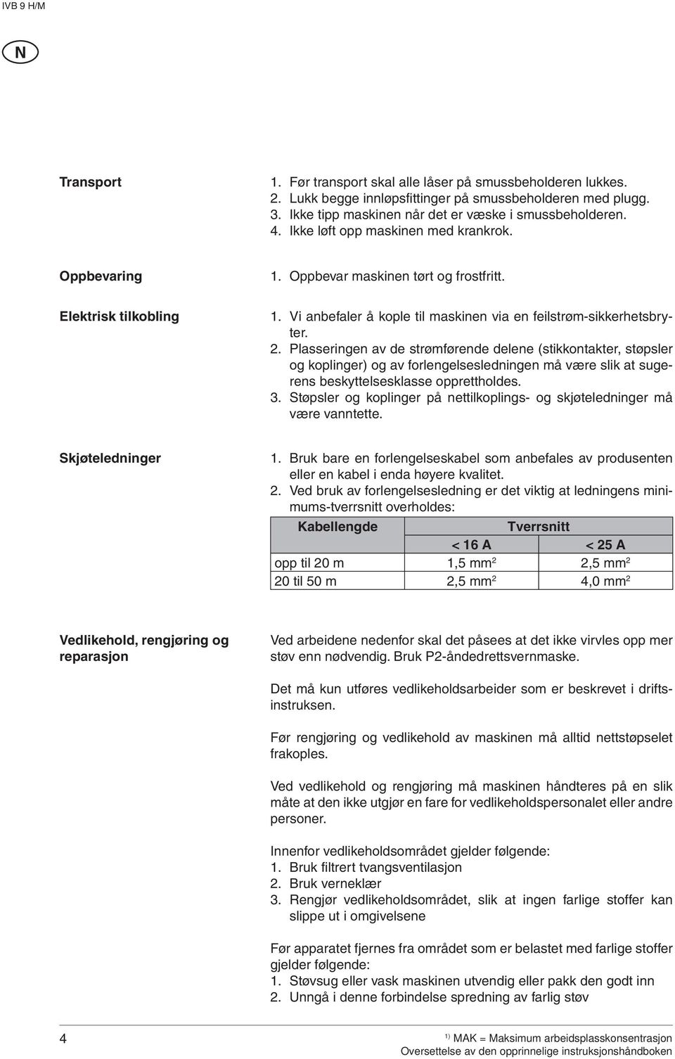 Plasseringen av de strømførende delene (stikkontakter, støpsler og koplinger) og av forlengelsesledningen må være slik at sugerens beskyttelsesklasse opprettholdes. 3.