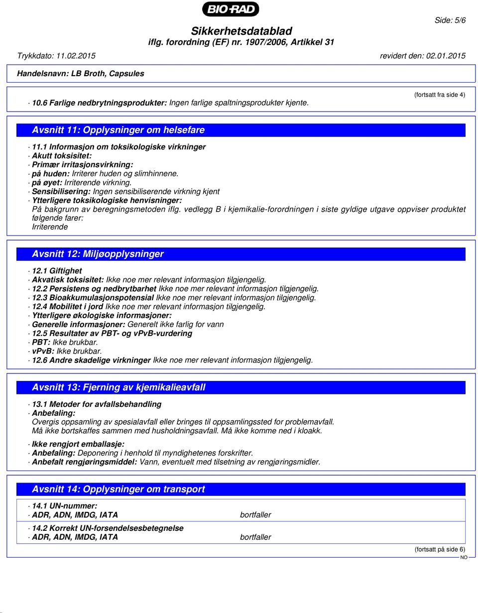 på øyet: Irriterende virkning. Sensibilisering: Ingen sensibiliserende virkning kjent Ytterligere toksikologiske henvisninger: På bakgrunn av beregningsmetoden iflg.