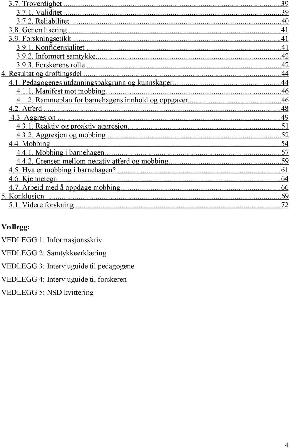 .. 48 4.3. Aggresjon... 49 4.3.1. Reaktiv og proaktiv aggresjon... 51 4.3.2. Aggresjon og mobbing... 52 4.4. Mobbing... 54 4.4.1. Mobbing i barnehagen... 57 4.4.2. Grensen mellom negativ atferd og mobbing.