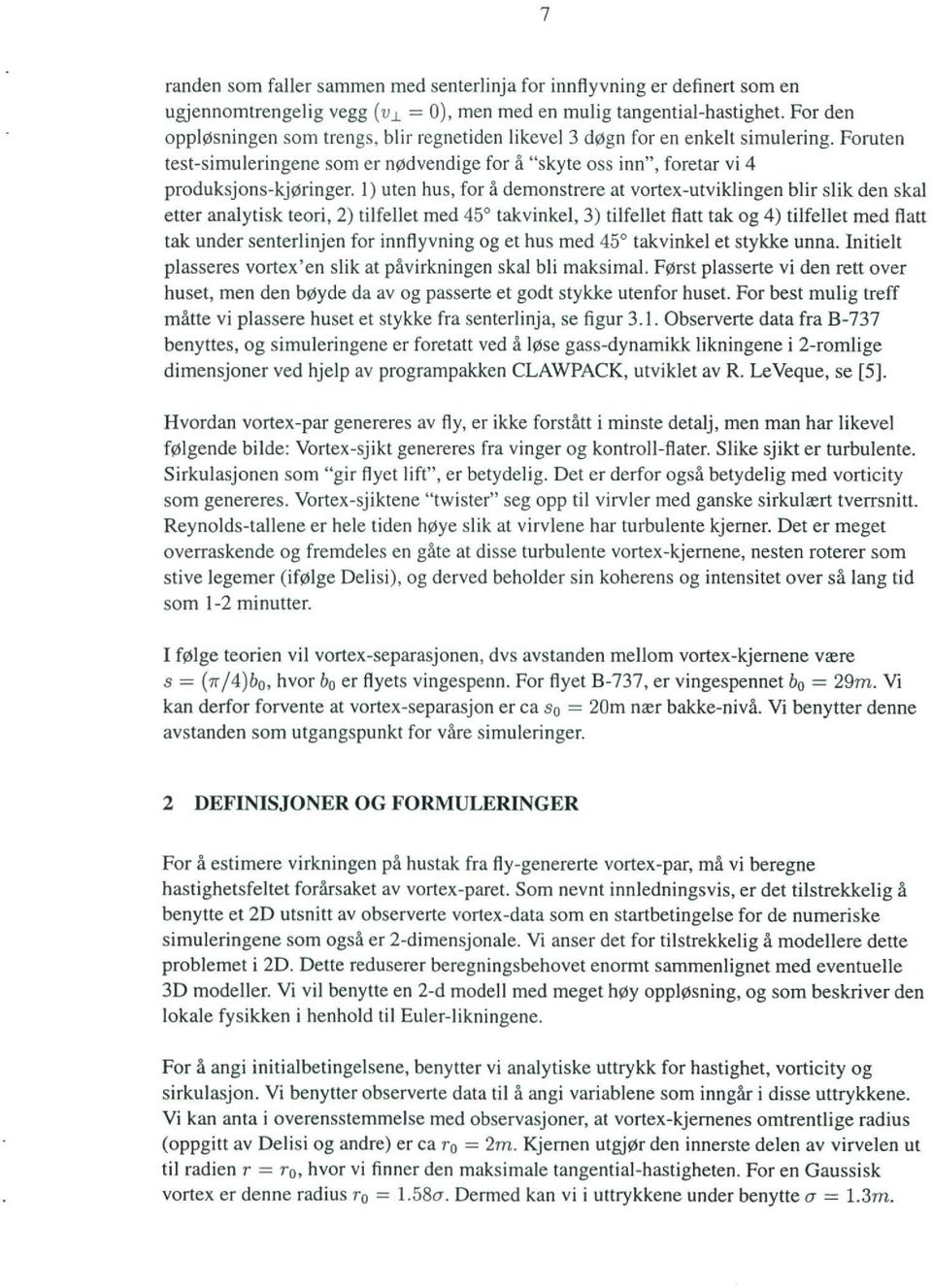 1) uten hus, for å demonstrere at vortex-utviklingen blir slik den skal etter analytisk teori, 2) tilfellet med 45 takvinkel, 3) tilfellet flatt tak og 4) tilfellet med flatt tak under senterlinjen