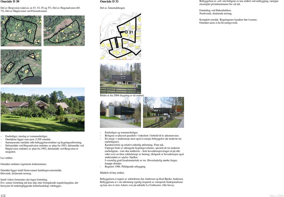 Komplett område. Bygningenes karakter bør ivaretas. Området anses å ha bevaringsverdi. D 31 Bildet er fra 2004 (bygning er nå endret). - Eneboliger, innslag av tomannsboliger.