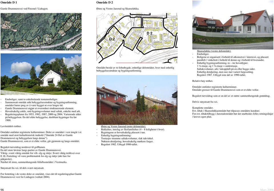 Skanseløkka (vestre delområde): - Boligene er organisert i forhold til atkomstvei / internvei, og plassert parallelt / vinkelrett i forhold til denne og i forhold til hverandre.