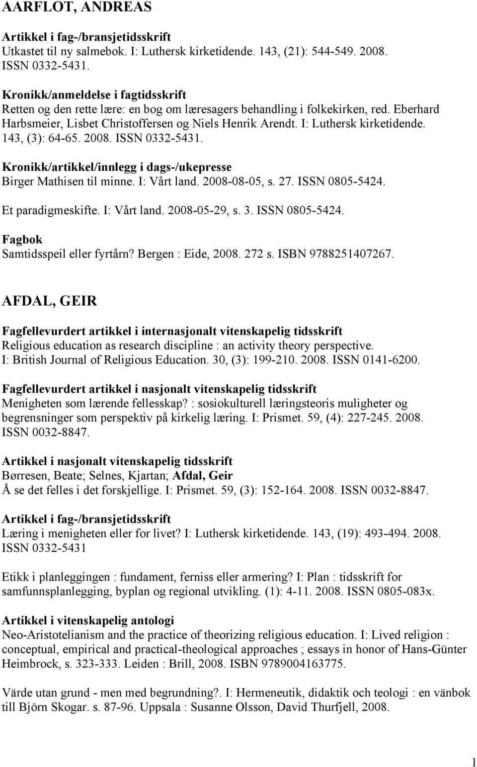 I: Luthersk kirketidende. 143, (3): 64-65. 2008. ISSN 0332-5431. Birger Mathisen til minne. I: Vårt land. 2008-08-05, s. 27. ISSN 0805-5424. Et paradigmeskifte. I: Vårt land. 2008-05-29, s. 3.