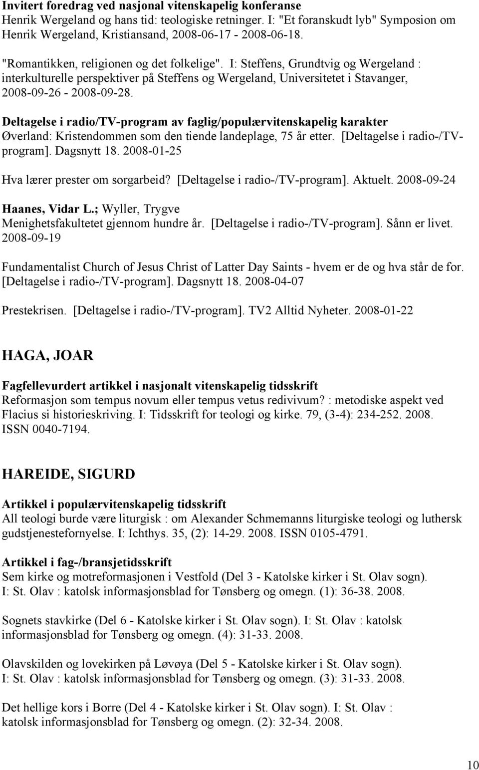 Deltagelse i radio/tv-program av faglig/populærvitenskapelig karakter Øverland: Kristendommen som den tiende landeplage, 75 år etter. [Deltagelse i radio-/tvprogram]. Dagsnytt 18.