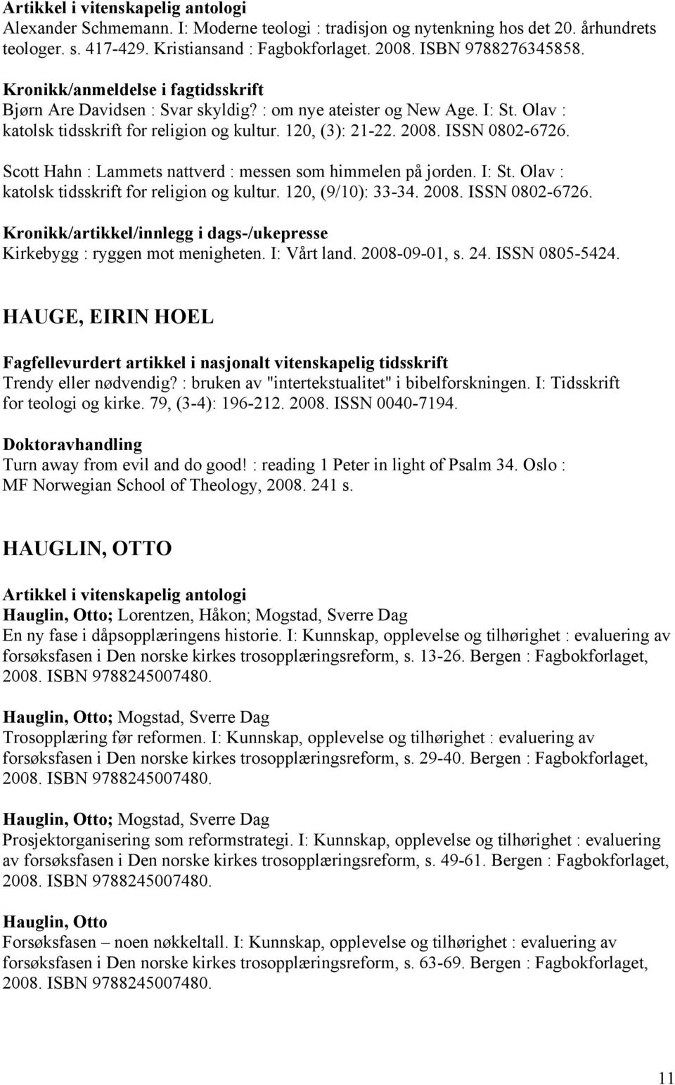 Scott Hahn : Lammets nattverd : messen som himmelen på jorden. I: St. Olav : katolsk tidsskrift for religion og kultur. 120, (9/10): 33-34. 2008. ISSN 0802-6726. Kirkebygg : ryggen mot menigheten.