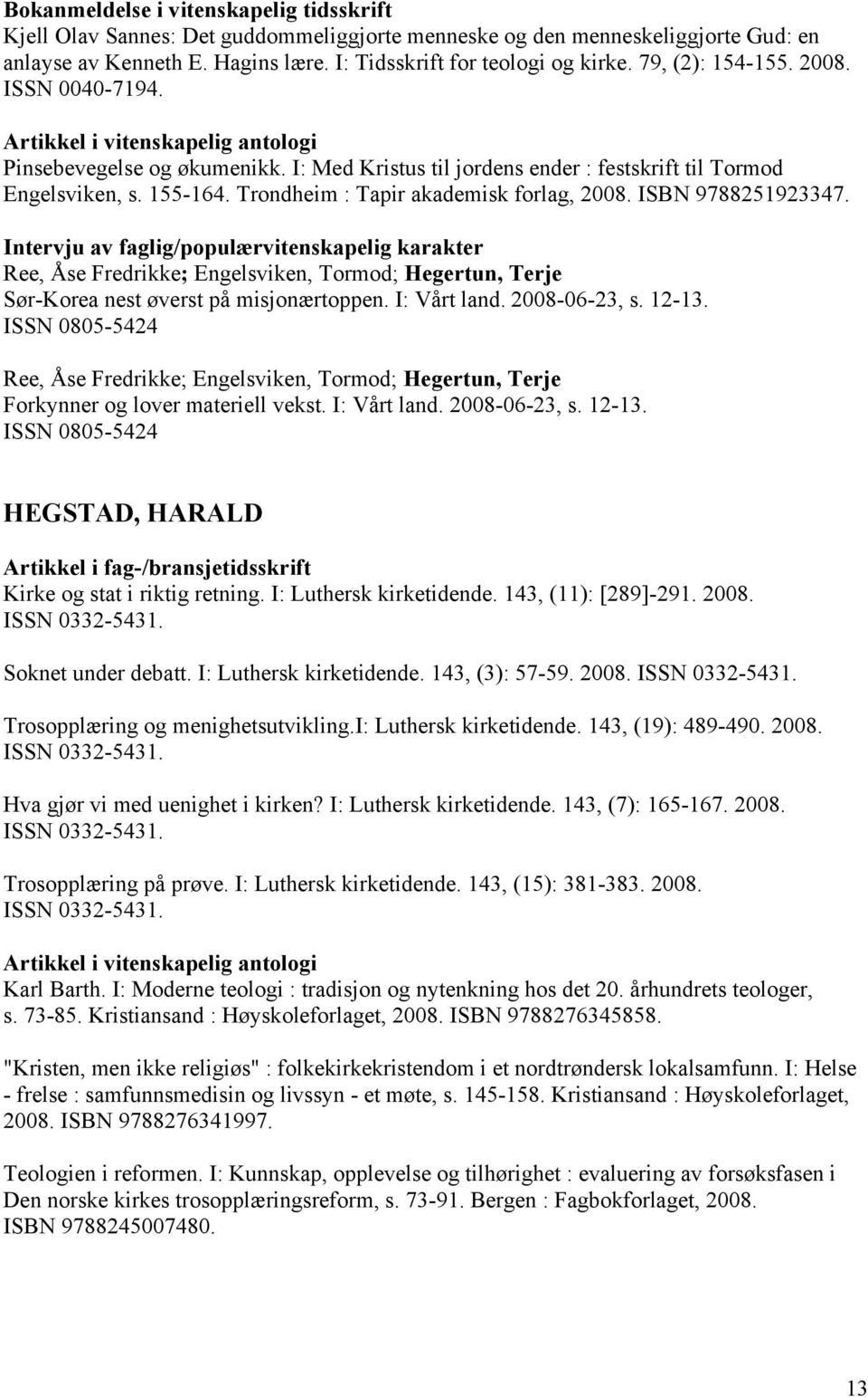 ISBN 9788251923347. Intervju av faglig/populærvitenskapelig karakter Ree, Åse Fredrikke; Engelsviken, Tormod; Hegertun, Terje Sør-Korea nest øverst på misjonærtoppen. I: Vårt land. 2008-06-23, s.