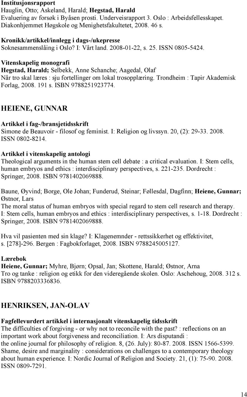 Vitenskapelig monografi Hegstad, Harald; Selbekk, Anne Schanche; Aagedal, Olaf Når tro skal læres : sju fortellinger om lokal trosopplæring. Trondheim : Tapir Akademisk Forlag, 2008. 191 s.