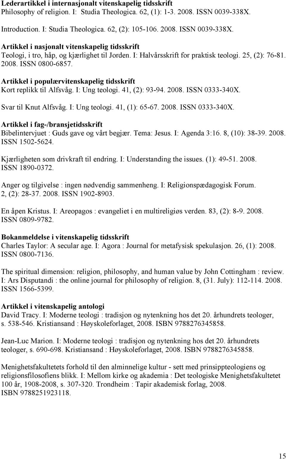 I: Halvårsskrift for praktisk teologi. 25, (2): 76-81. 2008. ISSN 0800-6857. Artikkel i populærvitenskapelig tidsskrift Kort replikk til Alfsvåg. I: Ung teologi. 41, (2): 93-94. 2008. ISSN 0333-340X.