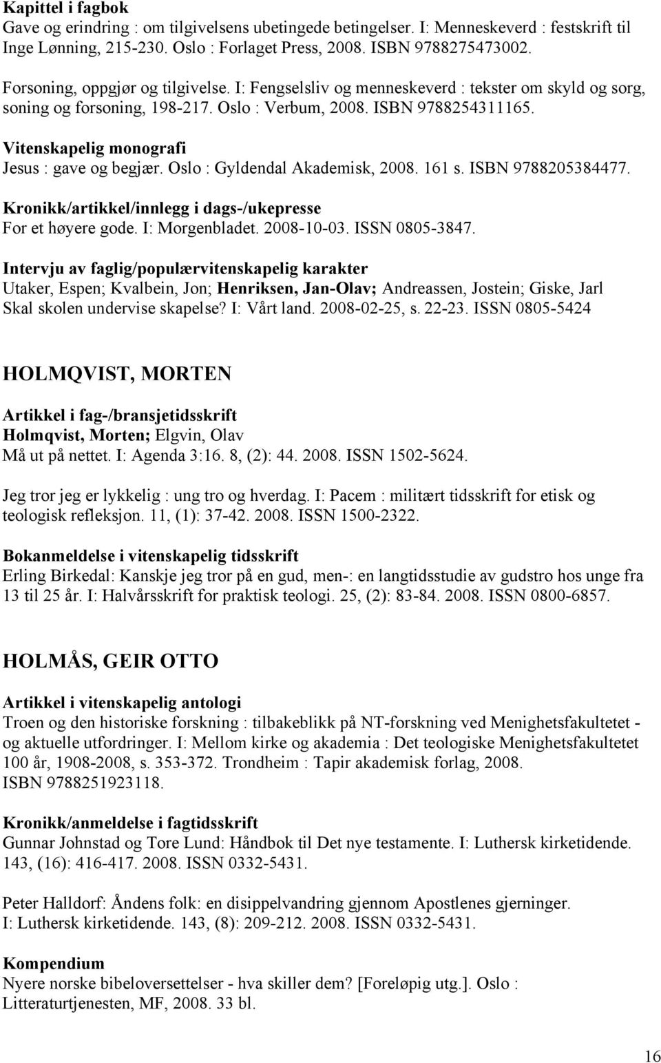 Vitenskapelig monografi Jesus : gave og begjær. Oslo : Gyldendal Akademisk, 2008. 161 s. ISBN 9788205384477. For et høyere gode. I: Morgenbladet. 2008-10-03. ISSN 0805-3847.