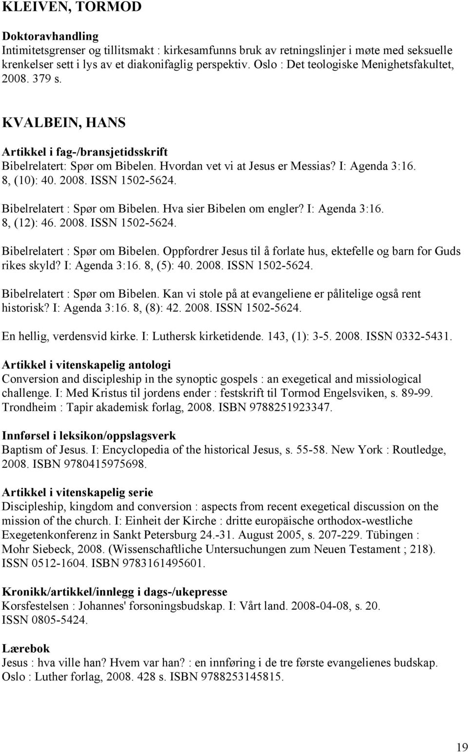 Bibelrelatert : Spør om Bibelen. Hva sier Bibelen om engler? I: Agenda 3:16. 8, (12): 46. 2008. ISSN 1502-5624. Bibelrelatert : Spør om Bibelen.