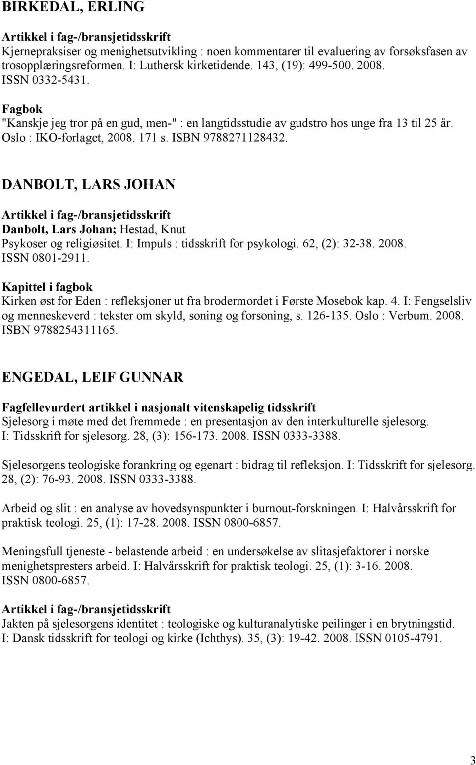 DANBOLT, LARS JOHAN Danbolt, Lars Johan; Hestad, Knut Psykoser og religiøsitet. I: Impuls : tidsskrift for psykologi. 62, (2): 32-38. 2008. ISSN 0801-2911.