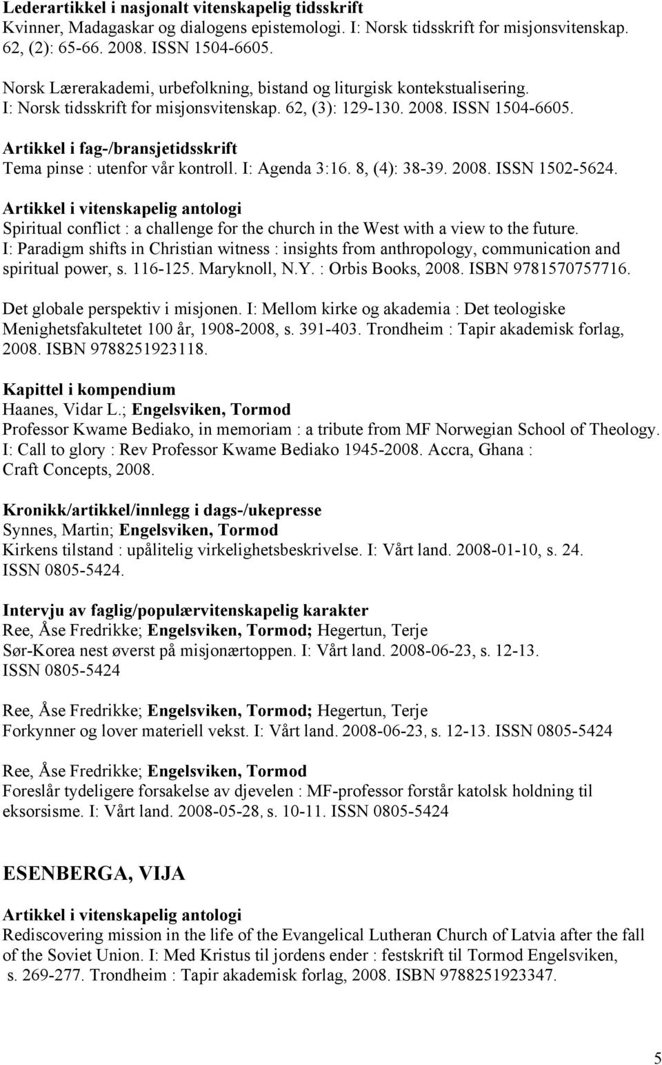 I: Agenda 3:16. 8, (4): 38-39. 2008. ISSN 1502-5624. Spiritual conflict : a challenge for the church in the West with a view to the future.