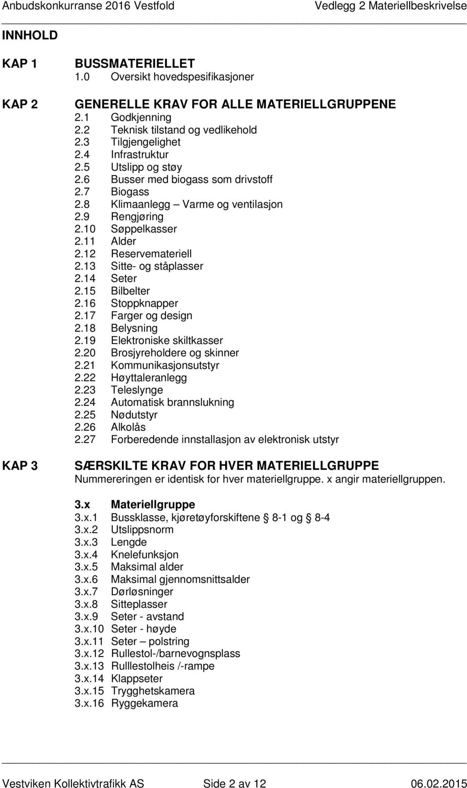 13 Sitte- og ståplasser 2.14 Seter 2.15 Bilbelter 2.16 Stoppknapper 2.17 Farger og design 2.18 Belysning 2.19 Elektroniske skiltkasser 2.20 Brosjyreholdere og skinner 2.21 Kommunikasjonsutstyr 2.