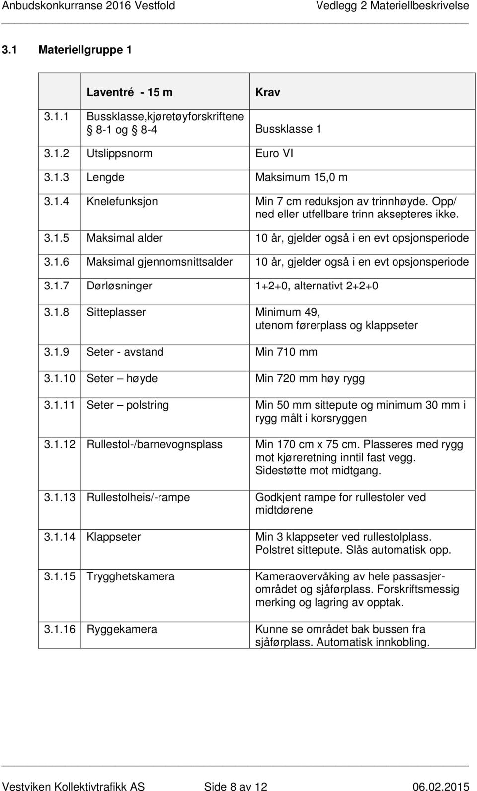 1.8 Sitteplasser Minimum 49, utenom førerplass og klappseter 3.1.9 Seter - avstand Min 710 mm 3.1.10 Seter høyde Min 720 mm høy rygg 3.1.11 Seter polstring Min 50 mm sittepute og minimum 30 mm i rygg målt i korsryggen 3.