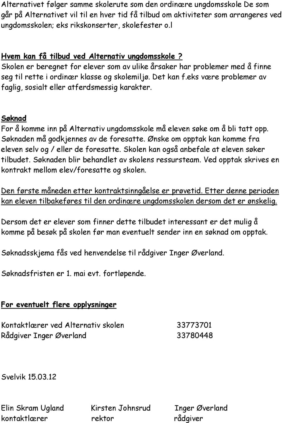 eks være problemer av faglig, sosialt eller atferdsmessig karakter. Søknad For å komme inn på Alternativ ungdomsskole må eleven søke om å bli tatt opp. Søknaden må godkjennes av de foresatte.