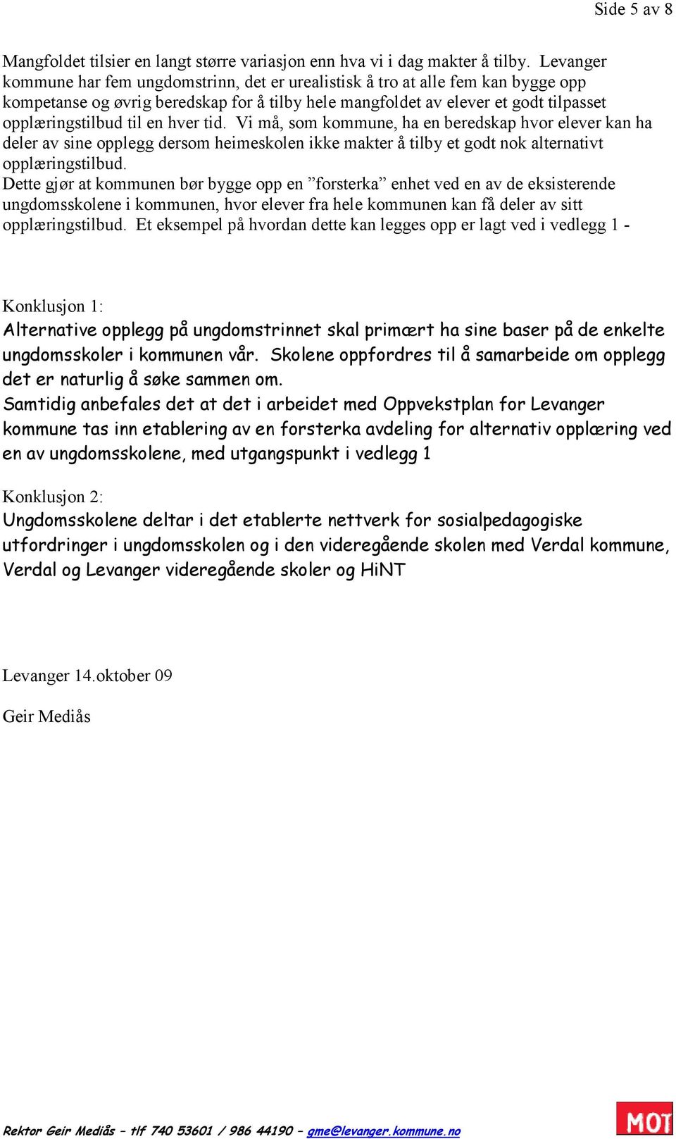 hver tid. Vi må, som kommune, ha en beredskap hvor elever kan ha deler av sine opplegg dersom heimeskolen ikke makter å tilby et godt nok alternativt opplæringstilbud.