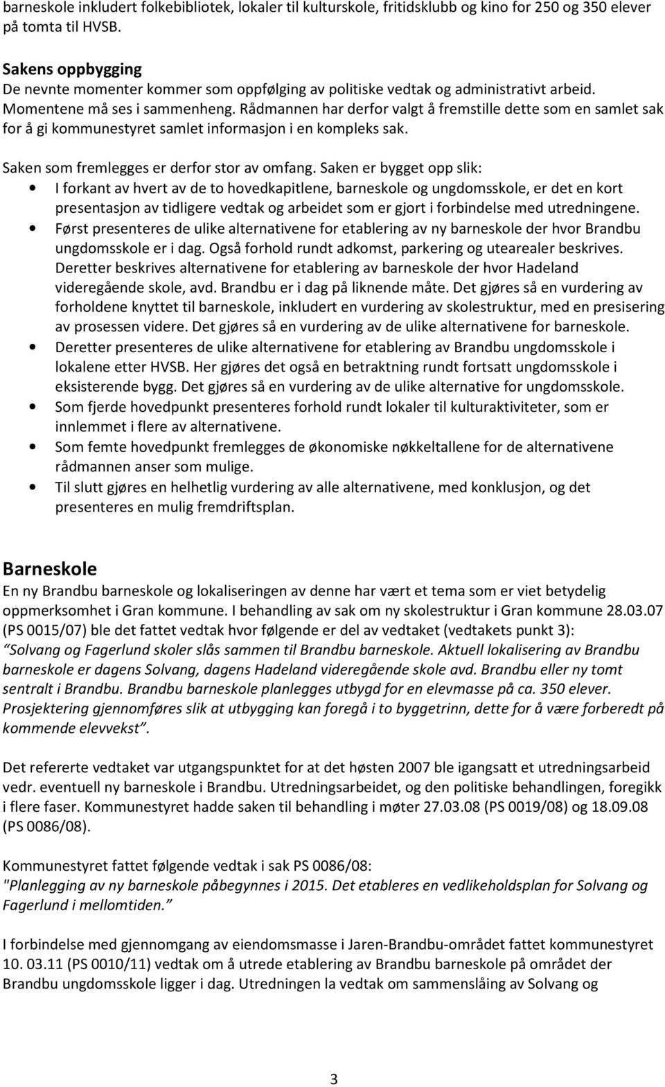 Rådmannen har derfor valgt å fremstille dette som en samlet sak for å gi kommunestyret samlet informasjon i en kompleks sak. Saken som fremlegges er derfor stor av omfang.