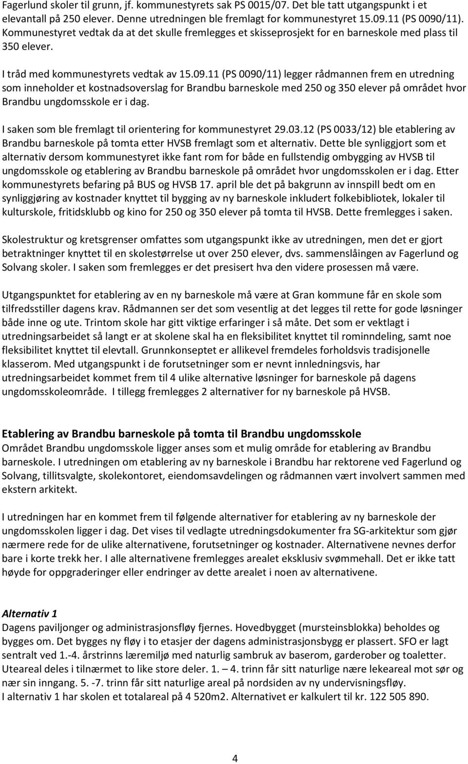 11 (PS 0090/11) legger rådmannen frem en utredning som inneholder et kostnadsoverslag for Brandbu barneskole med 250 og 350 elever på området hvor Brandbu ungdomsskole er i dag.