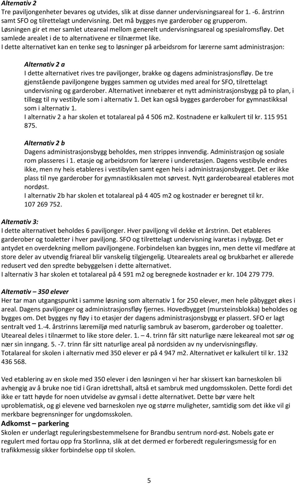 I dette alternativet kan en tenke seg to løsninger på arbeidsrom for lærerne samt administrasjon: Alternativ 2 a I dette alternativet rives tre paviljonger, brakke og dagens administrasjonsfløy.