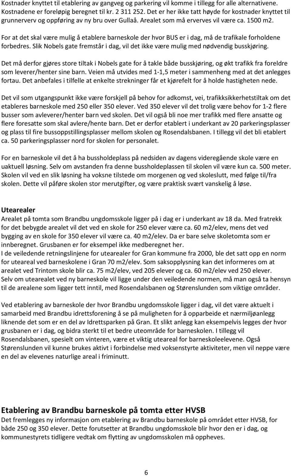 For at det skal være mulig å etablere barneskole der hvor BUS er i dag, må de trafikale forholdene forbedres. Slik Nobels gate fremstår i dag, vil det ikke være mulig med nødvendig busskjøring.