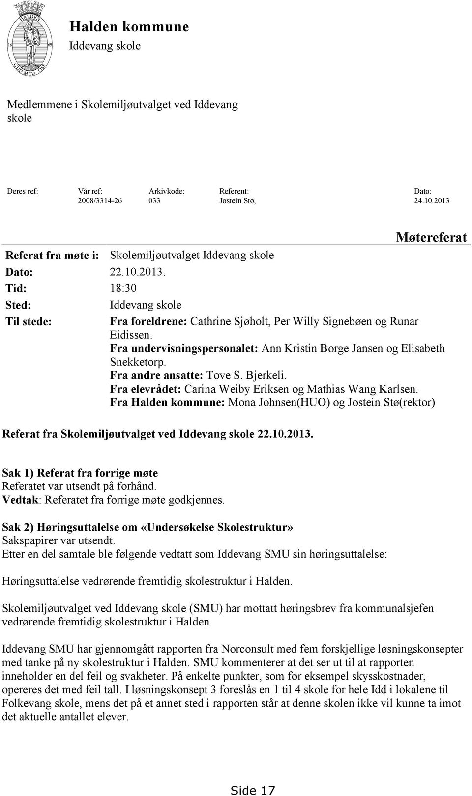 Fra undervisningspersonalet: Ann Kristin Borge Jansen og Elisabeth Snekketorp. Fra andre ansatte: Tove S. Bjerkeli. Fra elevrådet: Carina Weiby Eriksen og Mathias Wang Karlsen.