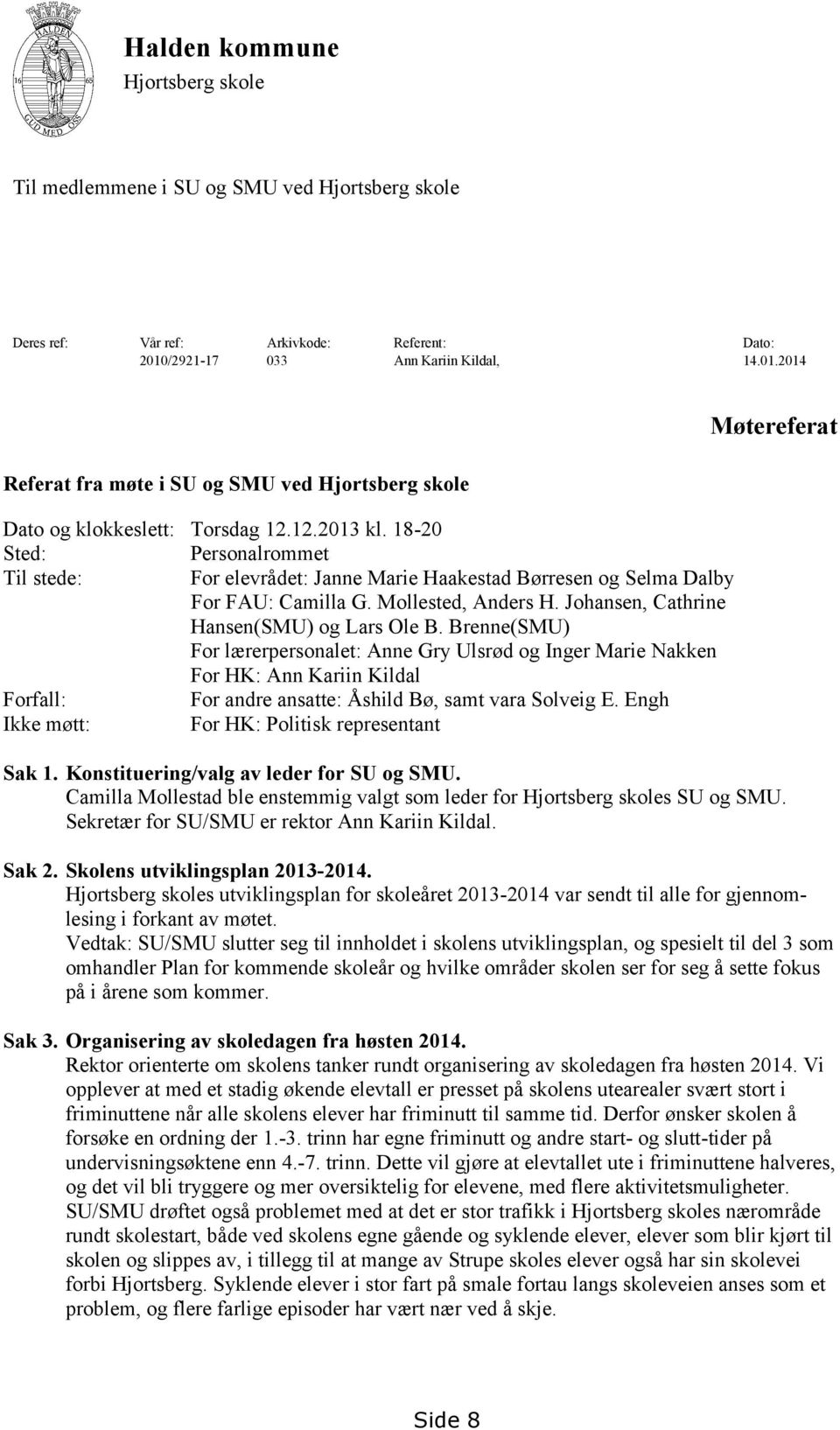 18-20 Sted: Personalrommet Til stede: For elevrådet: Janne Marie Haakestad Børresen og Selma Dalby For FAU: Camilla G. Mollested, Anders H. Johansen, Cathrine Hansen(SMU) og Lars Ole B.