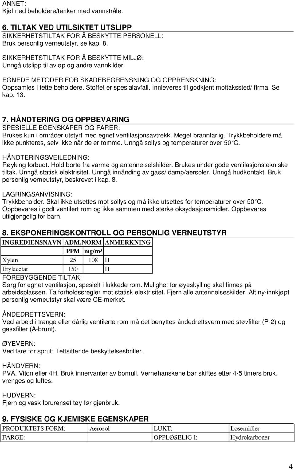 Innleveres til godkjent mottakssted/ firma. Se kap. 13. 7. HÅNDTERING OG OPPBEVARING SPESIELLE EGENSKAPER OG FARER: Brukes kun i områder utstyrt med egnet ventilasjonsavtrekk. Meget brannfarlig.