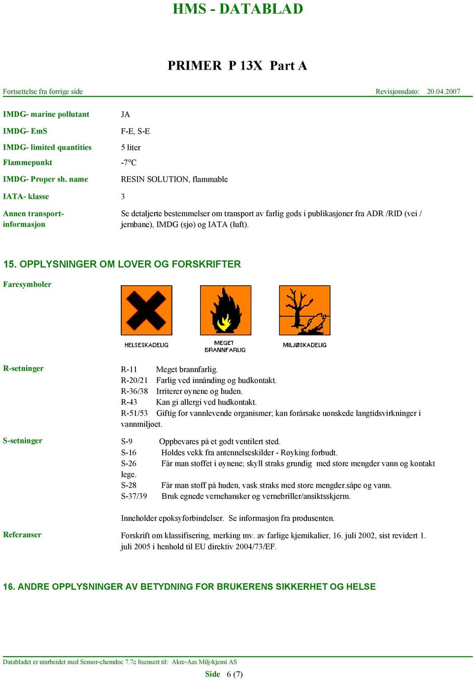 IMDG (sjø) og IATA (luft). 15. OPPLYSNINGER OM LOVER OG FORSKRIFTER Faresymboler R-setninger R-11 Meget brannfarlig. R-20/21 Farlig ved innånding og hudkontakt. R-36/38 Irriterer øynene og huden.