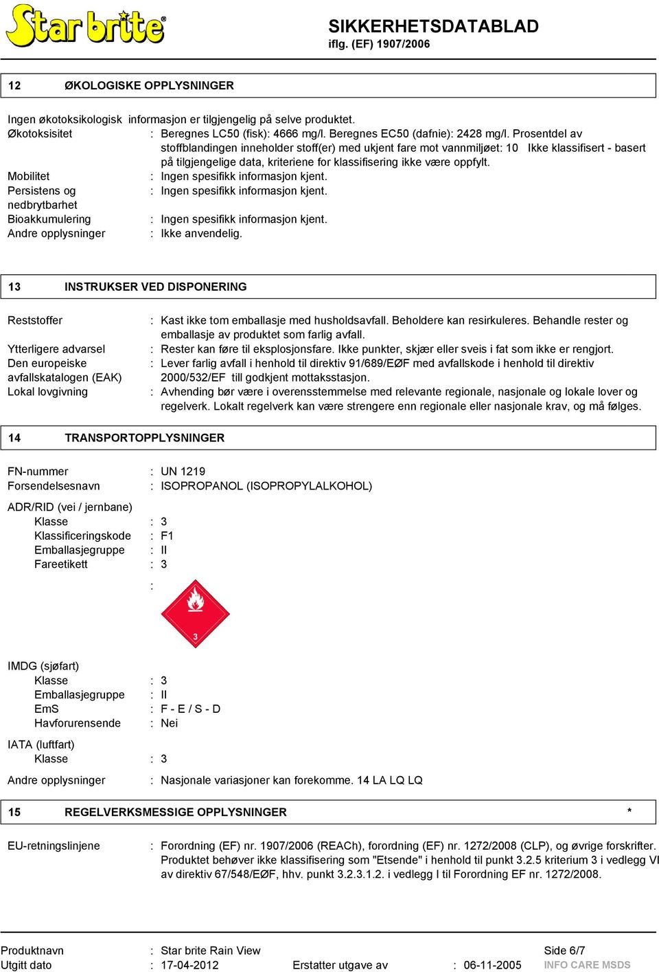 Persistens og : Ingen spesifikk informasjon kjent. nedbrytbarhet Bioakkumulering : Ingen spesifikk informasjon kjent. Andre opplysninger : Ikke anvendelig.