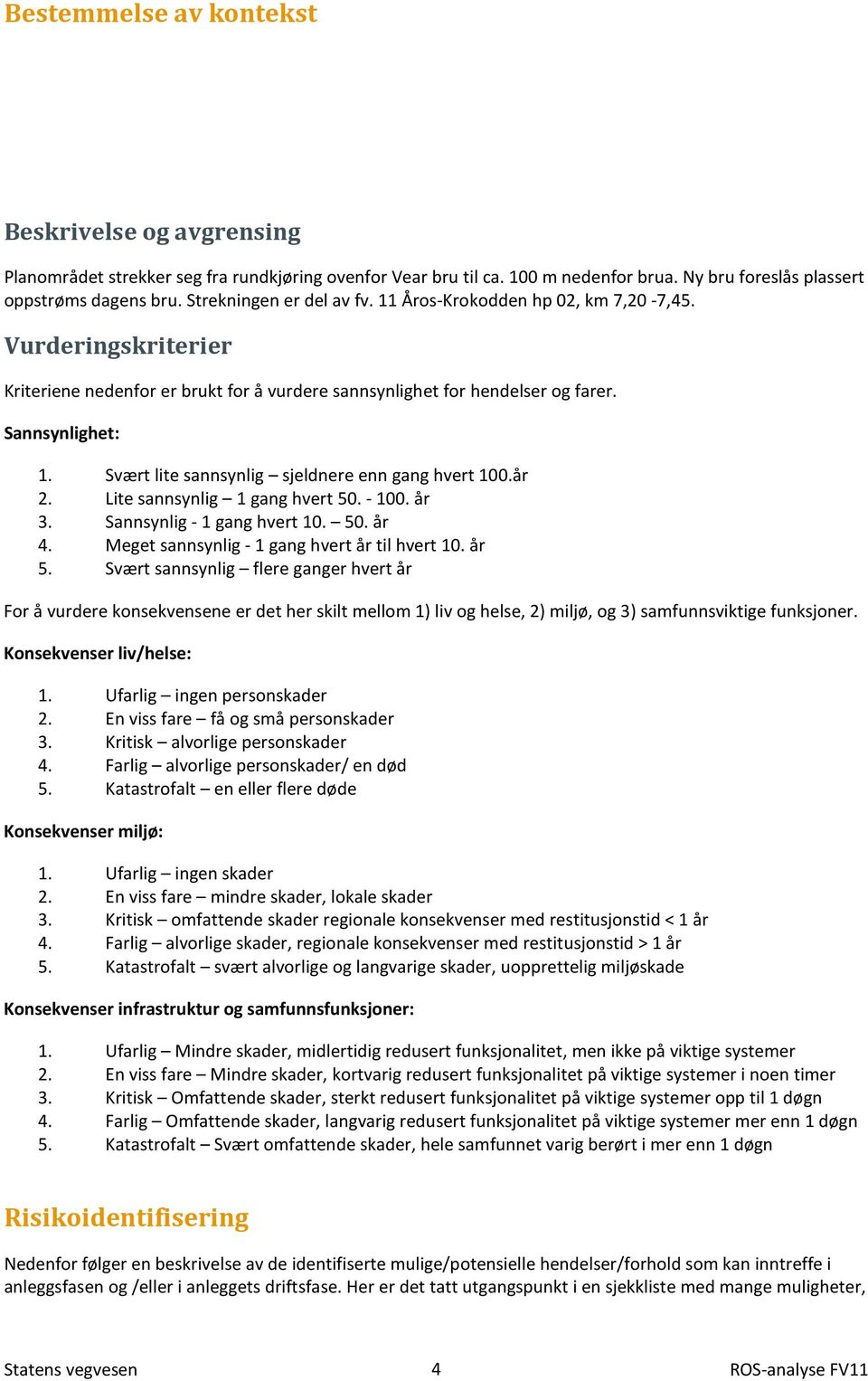 Svært lite sannsynlig sjeldnere enn gang hvert 00.år. Lite sannsynlig gang hvert 50. - 00. år. Sannsynlig - gang hvert 0. 50. år 4. Meget sannsynlig - gang hvert år til hvert 0. år 5.