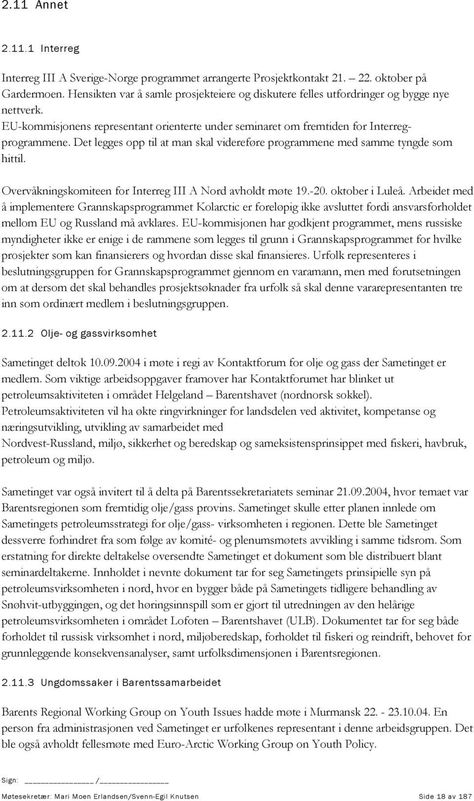 Det legges opp til at man skal videreføre programmene med samme tyngde som hittil. Overvåkningskomiteen for Interreg III A Nord avholdt møte 19.-20. oktober i Luleå.