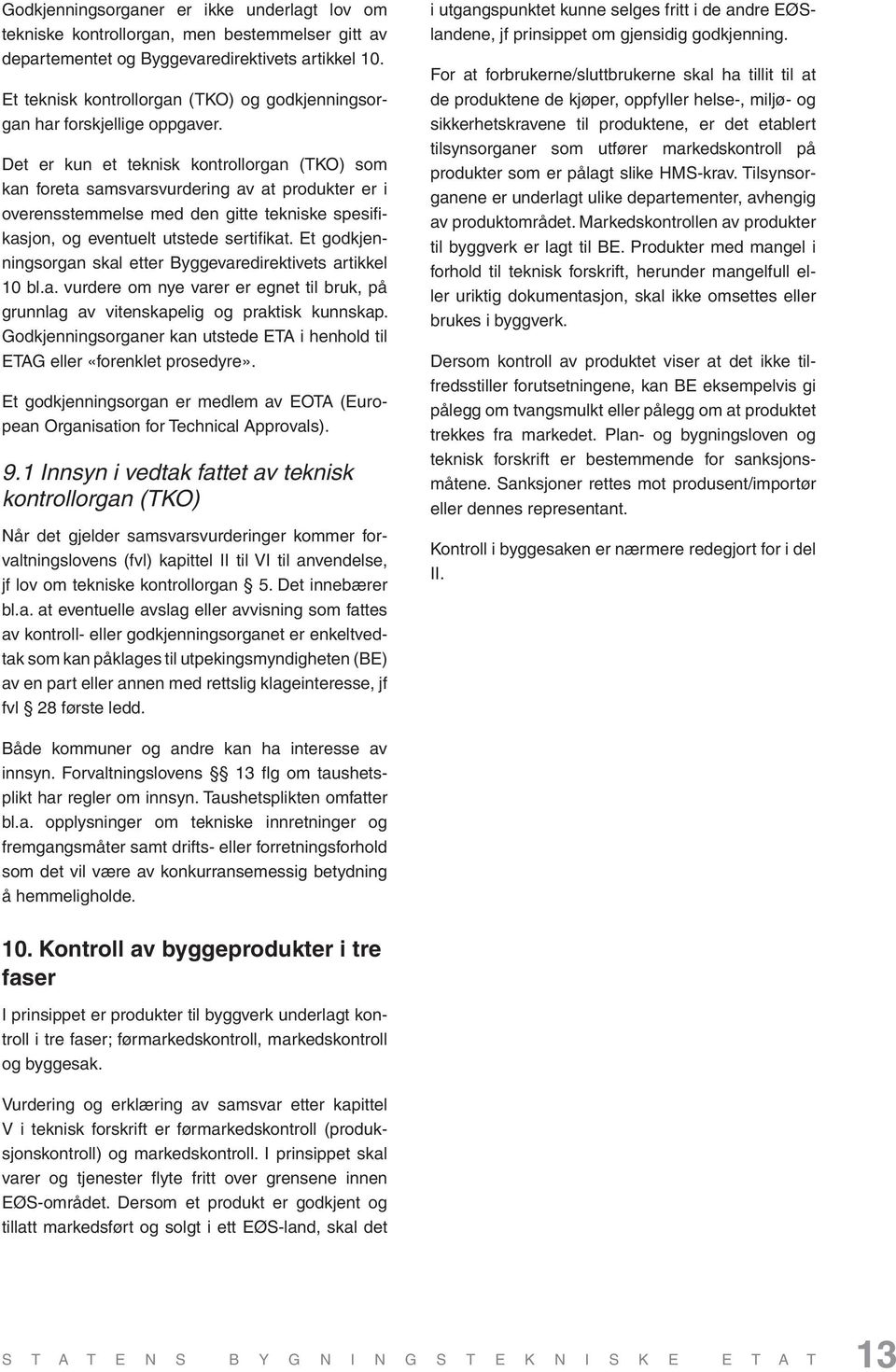 Det er kun et teknisk kontrollorgan (TKO) som kan foreta samsvarsvurdering av at produkter er i overensstemmelse med den gitte tekniske spesifikasjon, og eventuelt utstede sertifi kat.