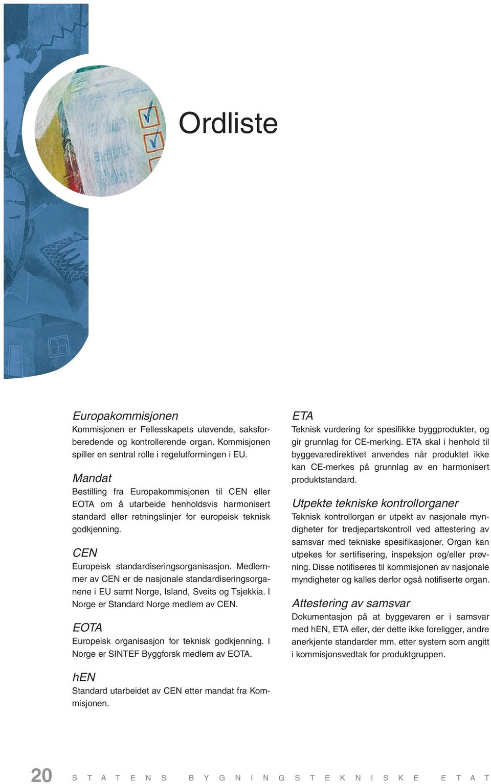 CEN Europeisk standardiseringsorganisasjon. Medlemmer av CEN er de nasjonale standardiseringsorganene i EU samt Norge, Island, Sveits og Tsjekkia. I Norge er Standard Norge medlem av CEN.