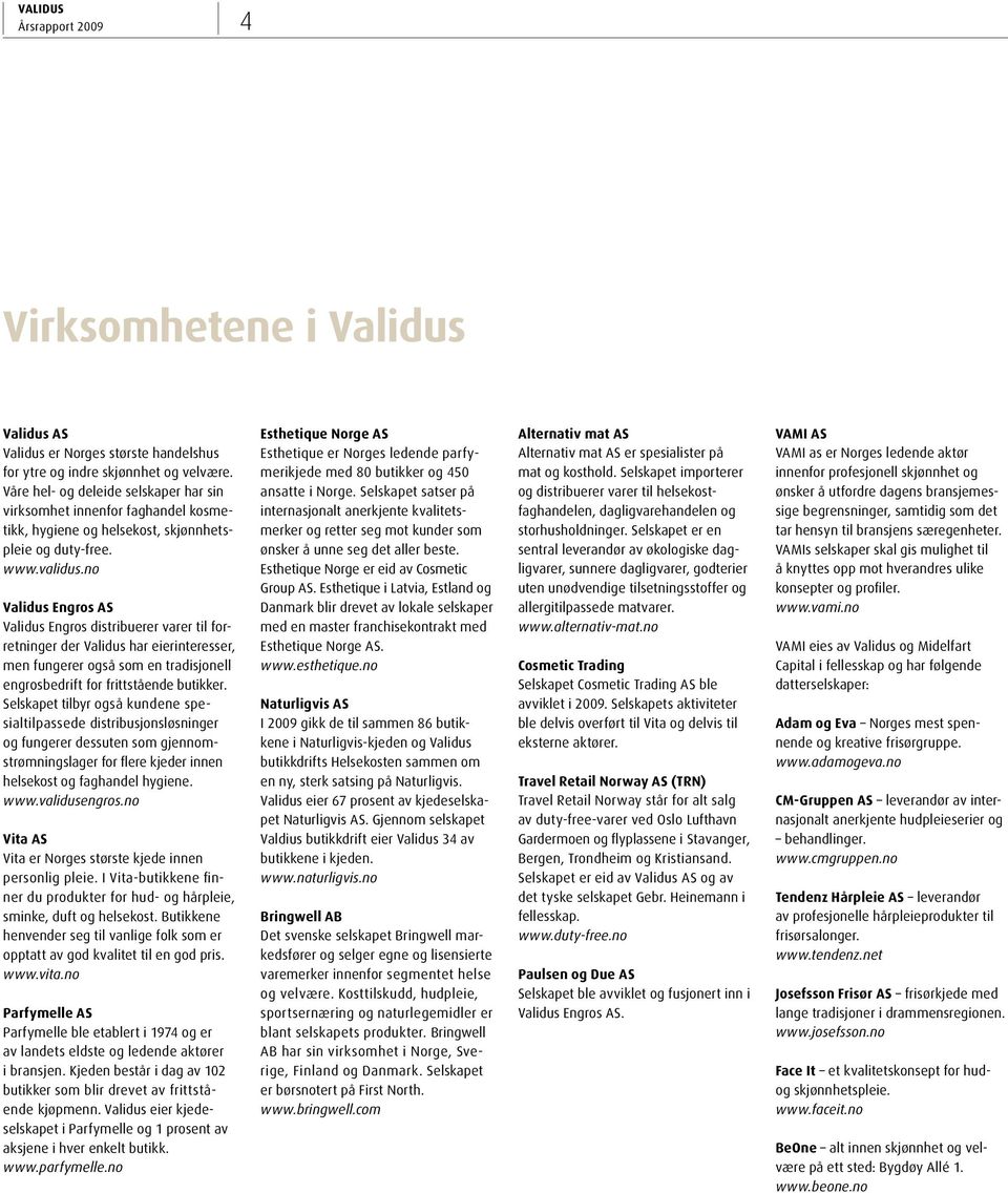 no Validus Engros AS Validus Engros distribuerer varer til forretninger der Validus har eierinteresser, men fungerer også som en tradisjonell engrosbedrift for frittstående butikker.