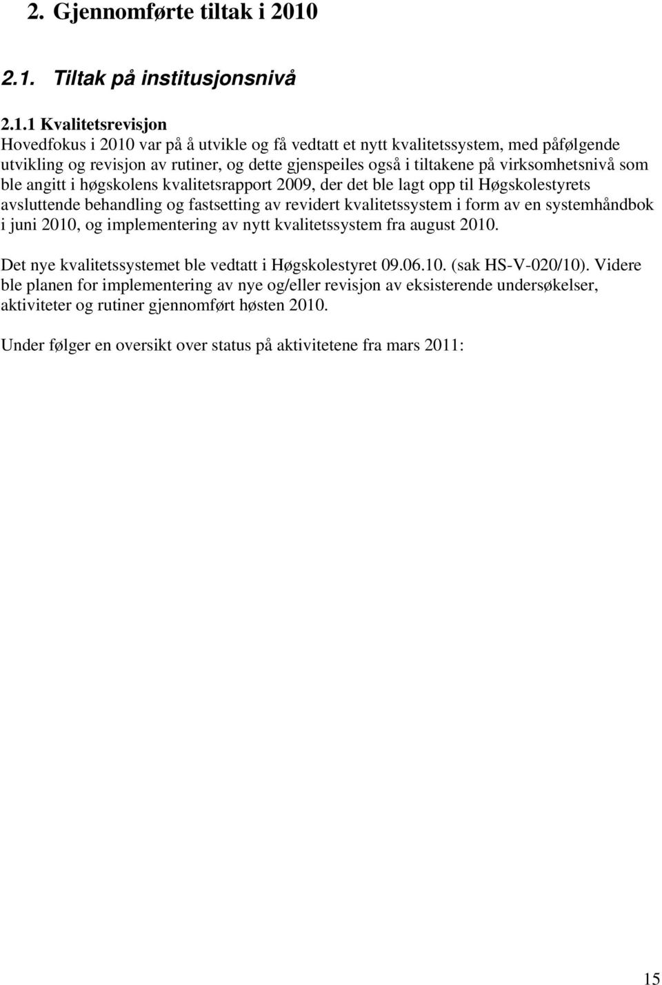 også i tiltakene på virksomhetsnivå som ble angitt i høgskolens kvalitetsrapport 2009, der det ble lagt opp til Høgskolestyrets avsluttende behandling og fastsetting av revidert kvalitetssystem i