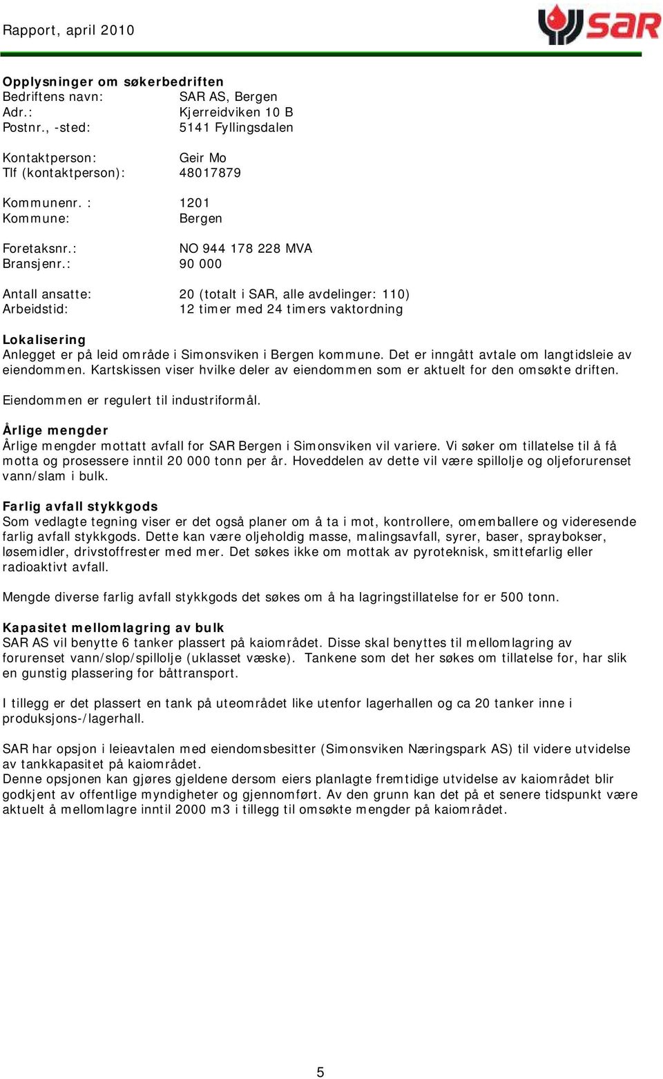 : 90 000 Antall ansatte: 20 (totalt i SAR, alle avdelinger: 110) Arbeidstid: 12 timer med 24 timers vaktordning Lokalisering Anlegget er på leid område i Simonsviken i Bergen kommune.