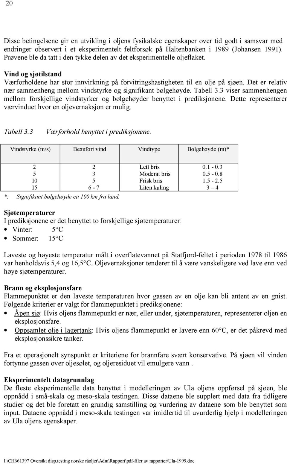 Det er relativ nær sammenheng mellom vindstyrke og signifikant bølgehøyde. Tabell 3.3 viser sammenhengen mellom forskjellige vindstyrker og bølgehøyder benyttet i prediksjonene.